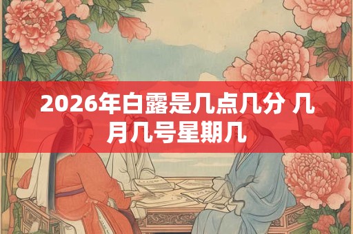 2026年白露是几点几分 几月几号星期几