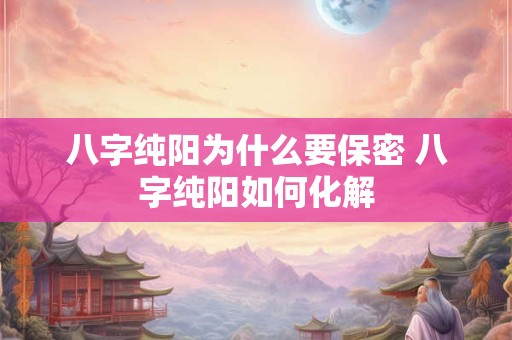 八字纯阳为什么要保密 八字纯阳如何化解
