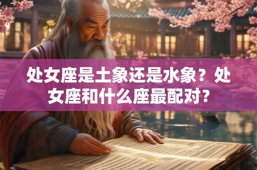 处女座是土象还是水象？处女座和什么座最配对？