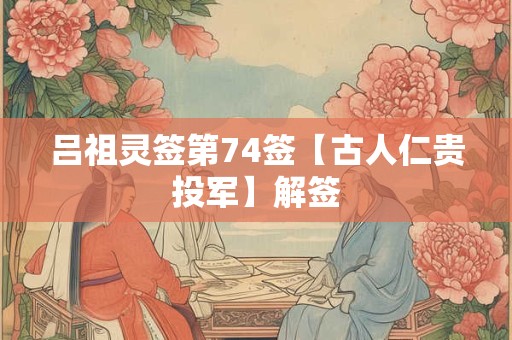 吕祖灵签第74签【古人仁贵投军】解签
