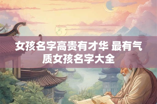 女孩名字高贵有才华 最有气质女孩名字大全