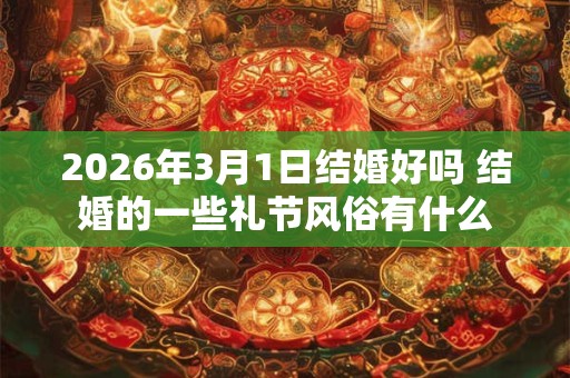 2026年3月1日结婚好吗 结婚的一些礼节风俗有什么