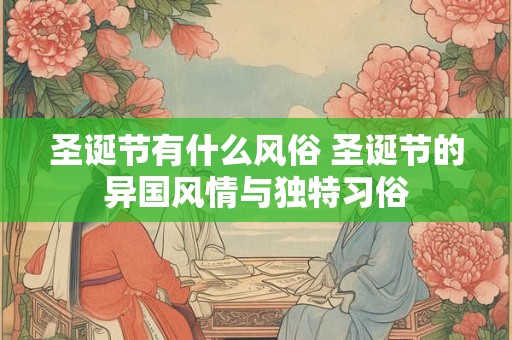 圣诞节有什么风俗 圣诞节的异国风情与独特习俗