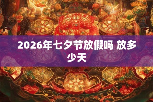 2026年七夕节放假吗 放多少天