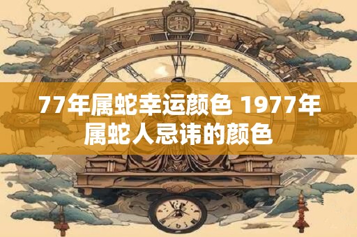 77年属蛇幸运颜色 1977年属蛇人忌讳的颜色