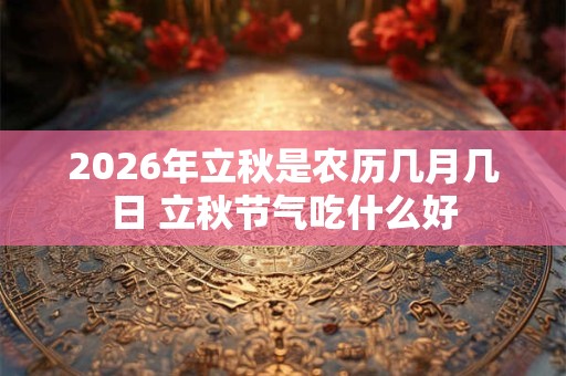 2026年立秋是农历几月几日 立秋节气吃什么好