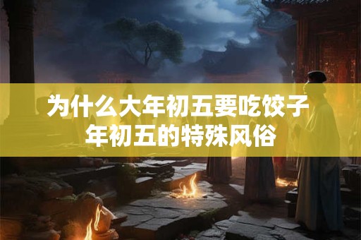 为什么大年初五要吃饺子 年初五的特殊风俗