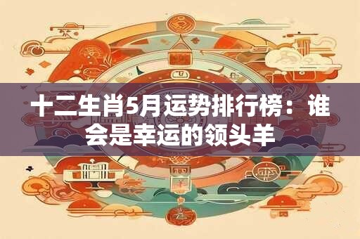 十二生肖5月运势排行榜：谁会是幸运的领头羊