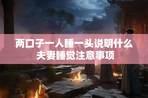 两口子一人睡一头说明什么 夫妻睡觉注意事项