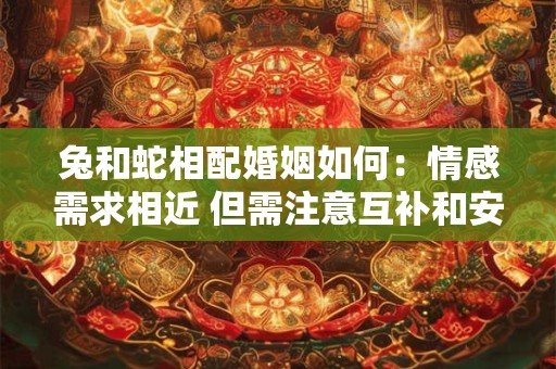 兔和蛇相配婚姻如何：情感需求相近 但需注意互补和安全感