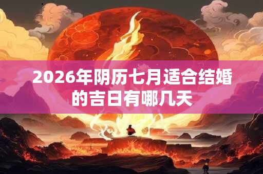 2026年阴历七月适合结婚的吉日有哪几天