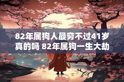 82年属狗人最穷不过41岁真的吗 82年属狗一生大劫年