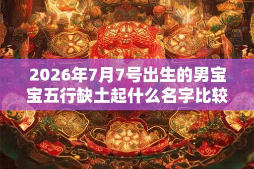 2026年7月7号出生的男宝宝五行缺土起什么名字比较好