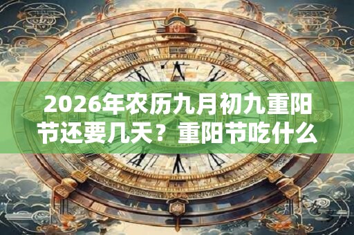 2026年农历九月初九重阳节还要几天？重阳节吃什么？
