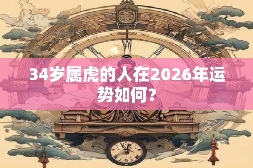 34岁属虎的人在2026年运势如何？