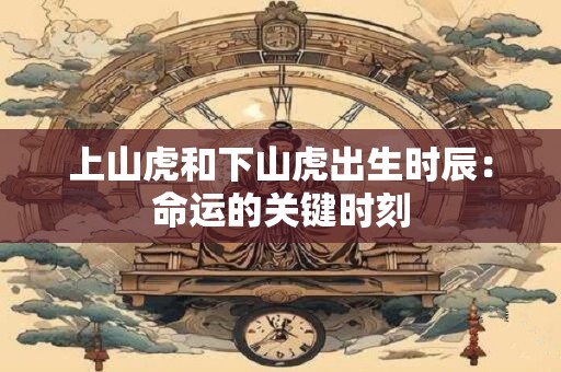 上山虎和下山虎出生时辰：命运的关键时刻