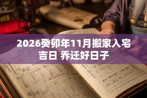 2026癸卯年11月搬家入宅吉日 乔迁好日子