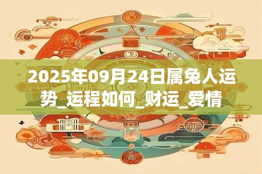 2025年09月24日属兔人运势_运程如何_财运_爱情