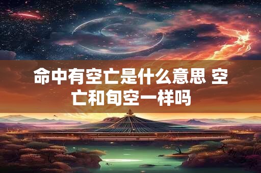 命中有空亡是什么意思 空亡和旬空一样吗