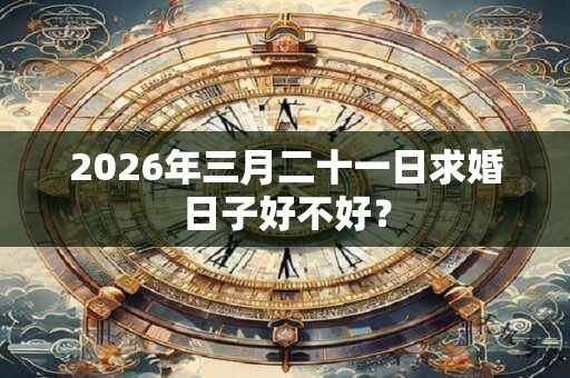 2026年三月二十一日求婚日子好不好？