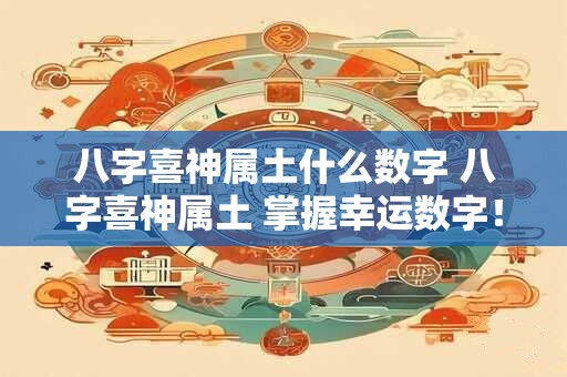 八字喜神属土什么数字 八字喜神属土 掌握幸运数字! 八字喜神属土什么数字 八字喜神属土 掌握幸运数字!