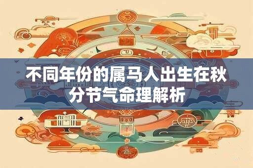不同年份的属马人出生在秋分节气命理解析