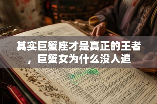 其实巨蟹座才是真正的王者，巨蟹女为什么没人追