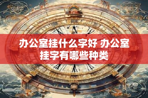 办公室挂什么字好 办公室挂字有哪些种类