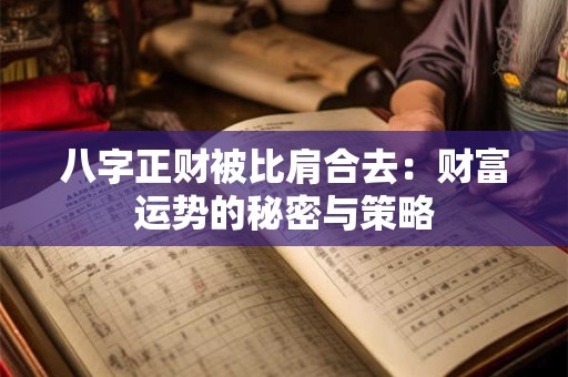 八字正财被比肩合去:财富运势的秘密与策略 八字正财被比肩合去:财富运势的秘密与策略