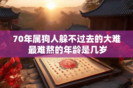 70年属狗人躲不过去的大难 最难熬的年龄是几岁