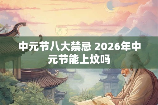 中元节八大禁忌 2026年中元节能上坟吗