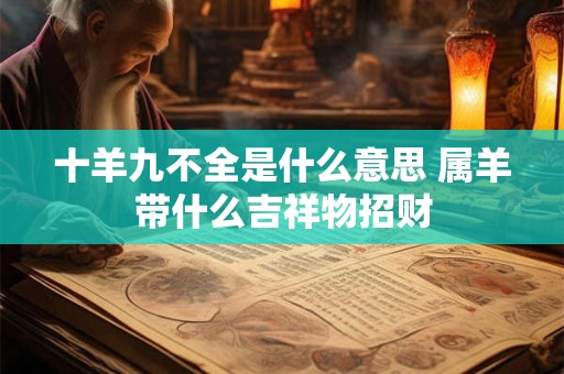 十羊九不全是什么意思 属羊带什么吉祥物招财