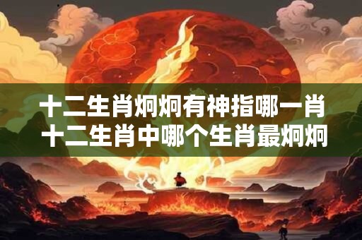 十二生肖炯炯有神指哪一肖 十二生肖中哪个生肖最炯炯有神