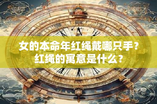 女的本命年红绳戴哪只手？红绳的寓意是什么？