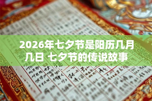 2026年七夕节是阳历几月几日 七夕节的传说故事