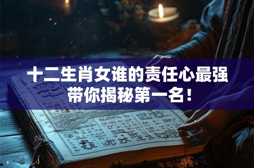 十二生肖女谁的责任心最强 带你揭秘第一名！