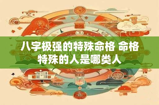八字极强的特殊命格 命格特殊的人是哪类人