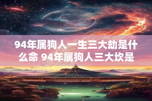 94年属狗人一生三大劫是什么命 94年属狗人三大坎是什么