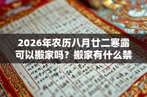 2026年农历八月廿二寒露可以搬家吗？搬家有什么禁忌？