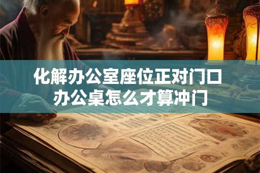 化解办公室座位正对门口 办公桌怎么才算冲门