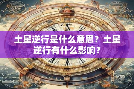 土星逆行是什么意思？土星逆行有什么影响？