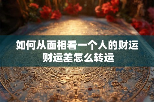 如何从面相看一个人的财运 财运差怎么转运