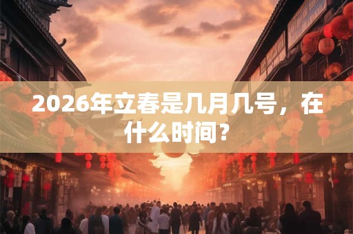 2026年立春是几月几号，在什么时间？