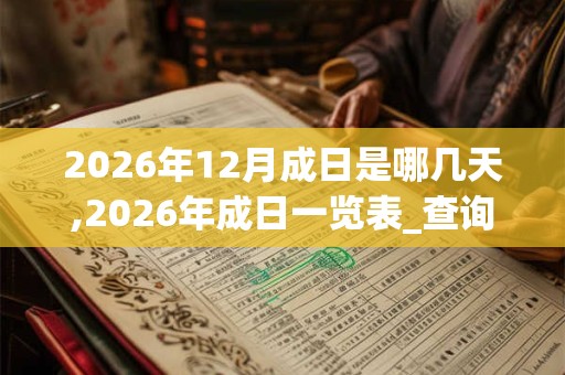 2026年12月成日是哪几天,2026年成日一览表_查询表