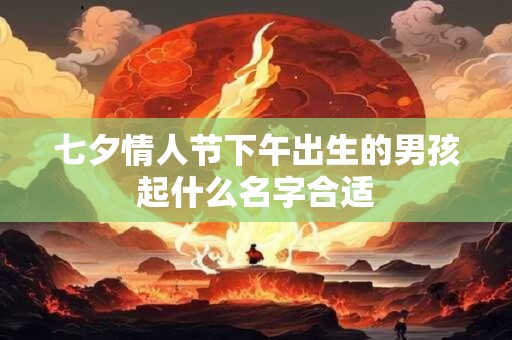 七夕情人节下午出生的男孩起什么名字合适