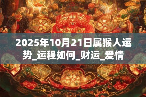 2025年10月21日属猴人运势_运程如何_财运_爱情