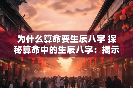 为什么算命要生辰八字 探秘算命中的生辰八字：揭示命运之谜