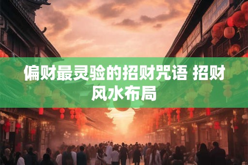 偏财最灵验的招财咒语 招财风水布局