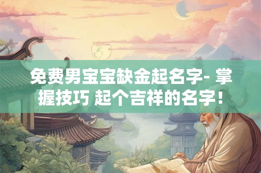 免费男宝宝缺金起名字- 掌握技巧 起个吉祥的名字！