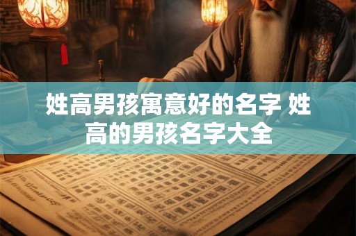 姓高男孩寓意好的名字 姓高的男孩名字大全